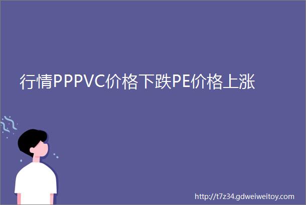 行情PPPVC价格下跌PE价格上涨